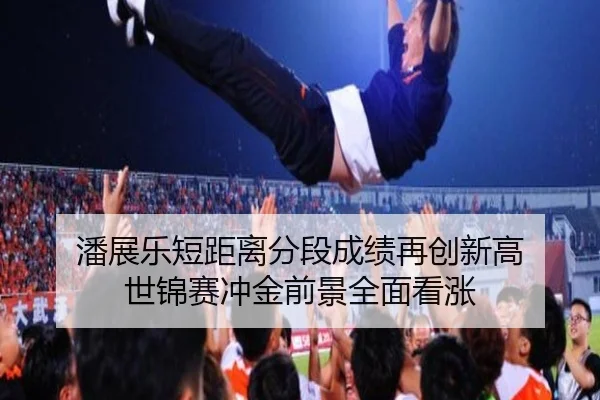 潘展乐短距离分段成绩再创新高 世锦赛冲金前景全面看涨 - leyu